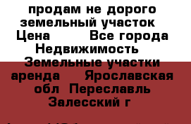 продам не дорого земельный участок › Цена ­ 80 - Все города Недвижимость » Земельные участки аренда   . Ярославская обл.,Переславль-Залесский г.